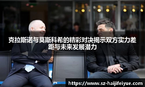 克拉斯诺与莫斯科希的精彩对决揭示双方实力差距与未来发展潜力