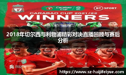 2018年切尔西与利物浦精彩对决直播回顾与赛后分析