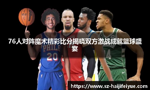76人对阵魔术精彩比分揭晓双方激战成就篮球盛宴