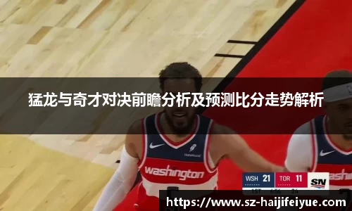 猛龙与奇才对决前瞻分析及预测比分走势解析