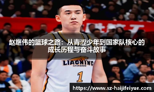 赵继伟的篮球之路：从青涩少年到国家队核心的成长历程与奋斗故事