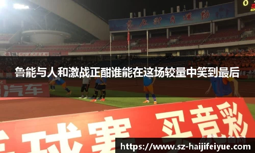 鲁能与人和激战正酣谁能在这场较量中笑到最后