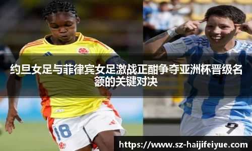 约旦女足与菲律宾女足激战正酣争夺亚洲杯晋级名额的关键对决