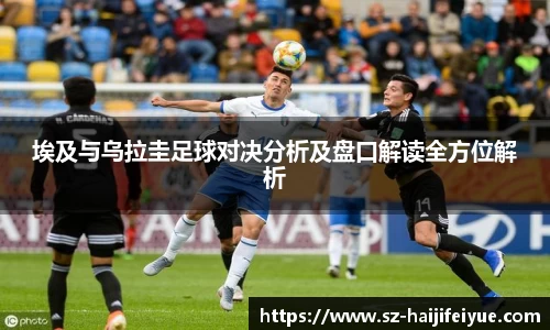 埃及与乌拉圭足球对决分析及盘口解读全方位解析