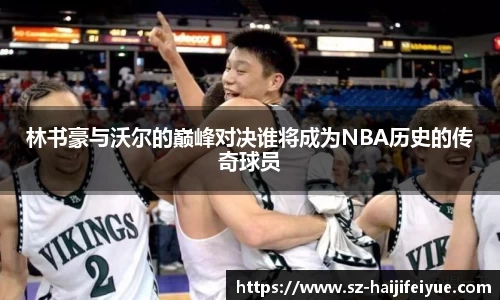 林书豪与沃尔的巅峰对决谁将成为NBA历史的传奇球员