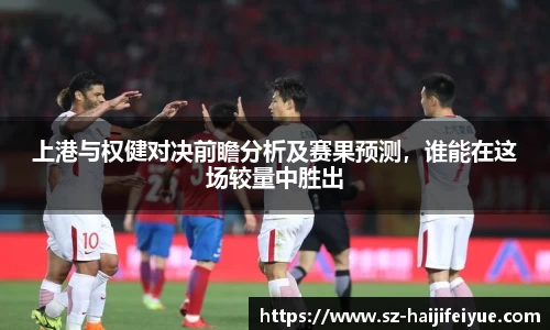 上港与权健对决前瞻分析及赛果预测，谁能在这场较量中胜出