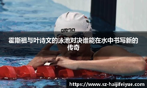 霍斯祖与叶诗文的泳池对决谁能在水中书写新的传奇