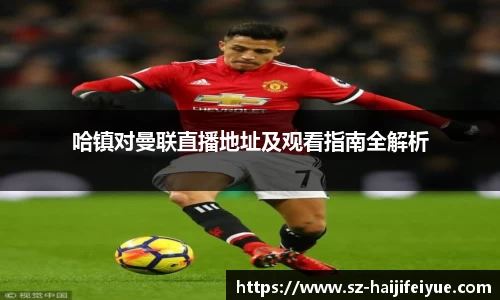 哈镇对曼联直播地址及观看指南全解析