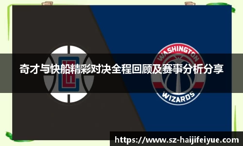 奇才与快船精彩对决全程回顾及赛事分析分享