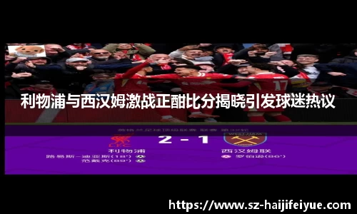 利物浦与西汉姆激战正酣比分揭晓引发球迷热议