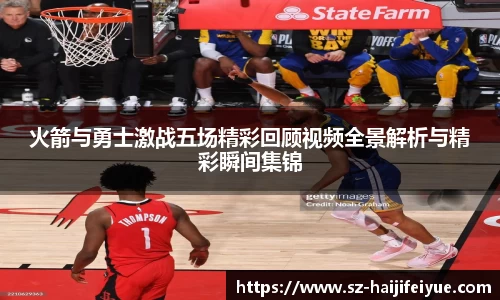 火箭与勇士激战五场精彩回顾视频全景解析与精彩瞬间集锦