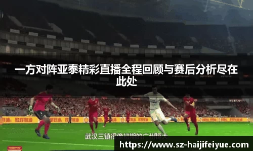 一方对阵亚泰精彩直播全程回顾与赛后分析尽在此处