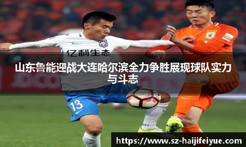 山东鲁能迎战大连哈尔滨全力争胜展现球队实力与斗志